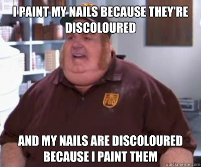 i paint my nails because they're discoloured and my nails are discoloured because i paint them  Fat Bastard