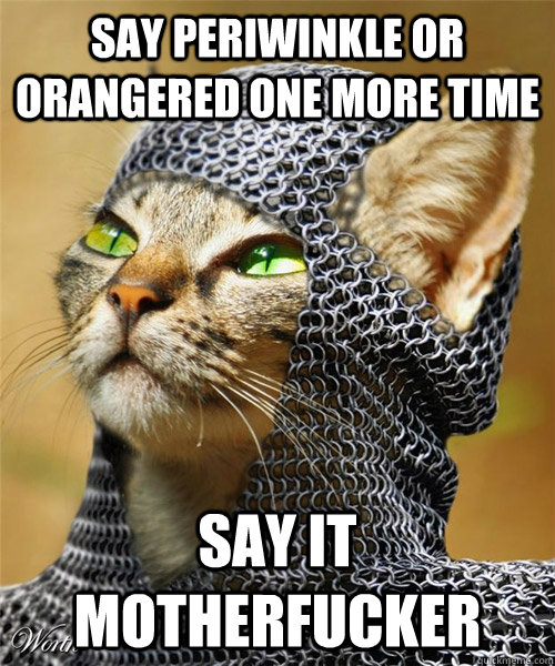 say periwinkle or orangered one more time say it motherfucker  Sir Whiskers