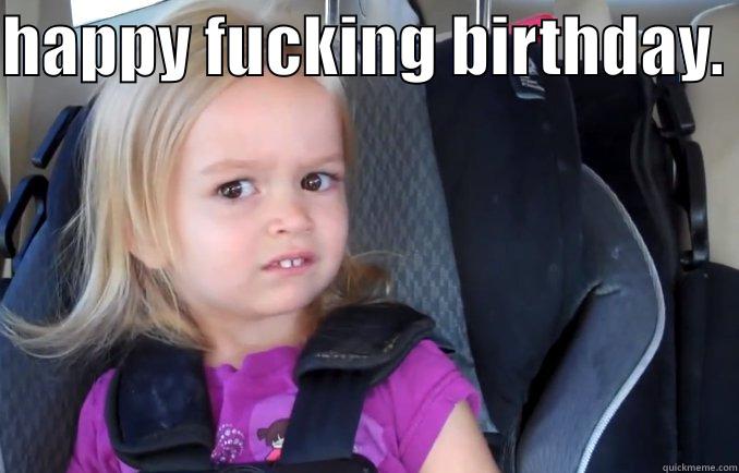 HAPPY FUCKING BIRTHDAY.   Misc
