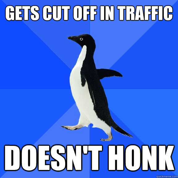 GETS CUT OFF IN TRAFFIC DOESN'T HONK  Socially Awkward Penguin