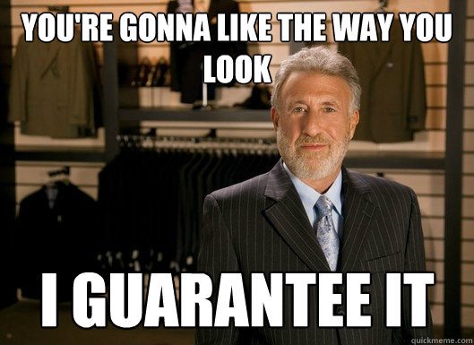 You're gonna like the way you look I guarantee it  