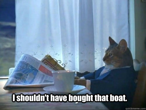 I shouldn't have bought that boat.  Fancy Cat