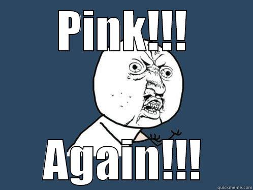 PINK!!! AGAIN!!! Y U No