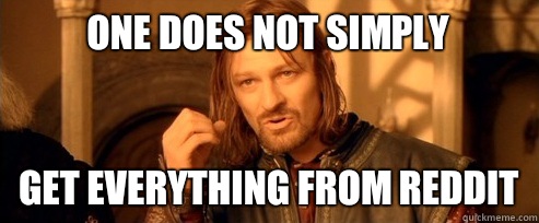 One does not simply Get everything from reddit  One Does Not Simply