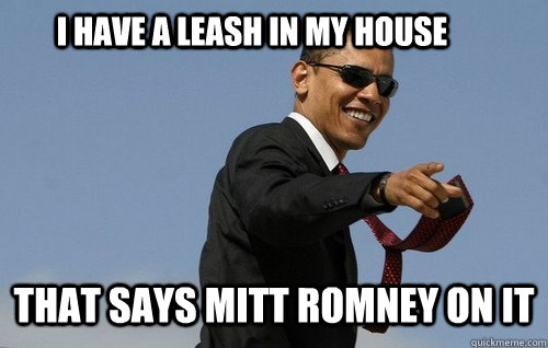 I have a leash in my house  That says mitt romney on it  Obamas Holding