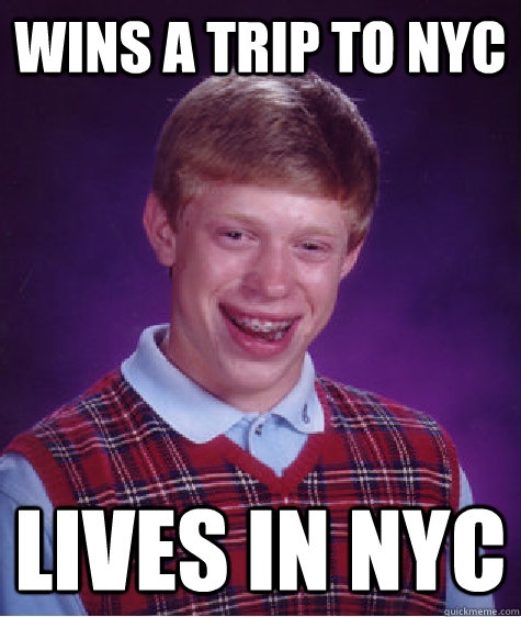 Wins a trip to nyc Lives in nyc  Bad Luck Brian
