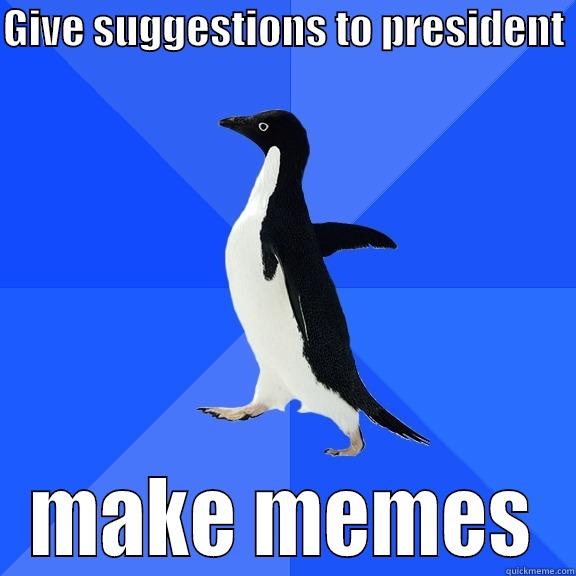 GIVE SUGGESTIONS TO PRESIDENT  MAKE MEMES Socially Awkward Penguin