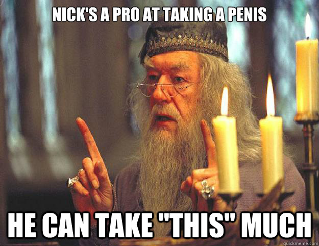 Nick's a pro at taking a penis he can take 