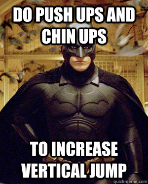 DO PUSH UPS AND CHIN UPS TO INCREASE VERTICAL JUMP - DO PUSH UPS AND CHIN UPS TO INCREASE VERTICAL JUMP  Misc