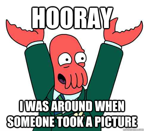 Hooray I was around when someone took a picture  Hooray Zoidberg