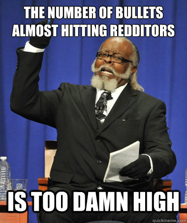 The number of bullets almost hitting redditors Is too damn high  The Rent Is Too Damn High