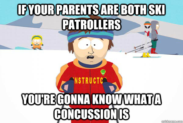 If your parents are both ski patrollers  You're gonna know what a concussion is  Super Cool Ski Instructor