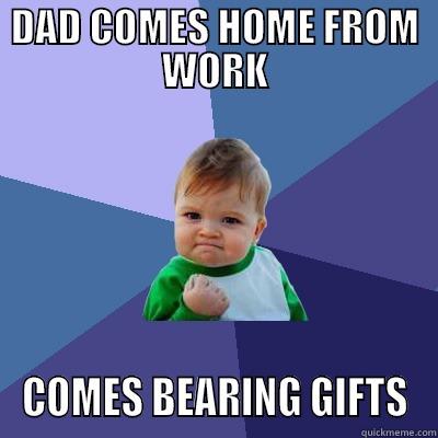 DAD COMES HOME FROM WORK COMES BEARING GIFTS Success Kid