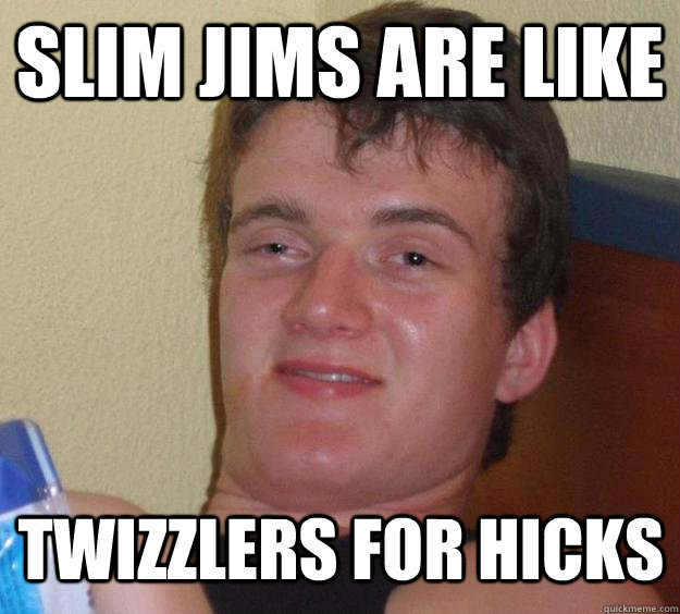 slim jims are like twizzlers for hicks - slim jims are like twizzlers for hicks  10 Guy