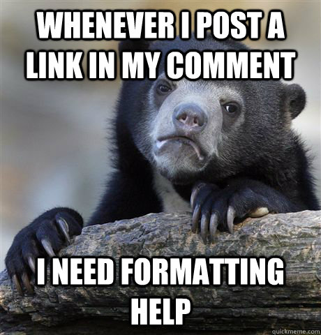 Whenever I post a link in my comment  I need formatting help  Confession Bear