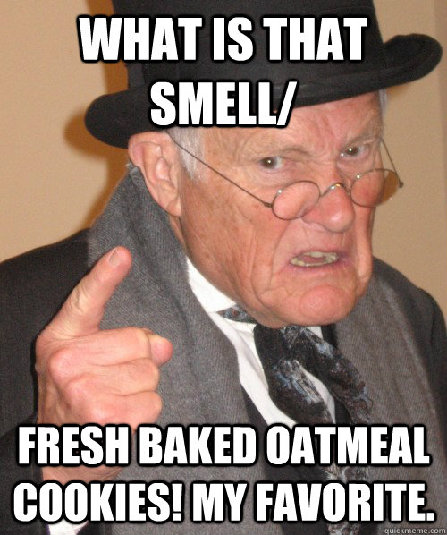 What is that smell/ fresh baked oatmeal cookies! My favorite.  