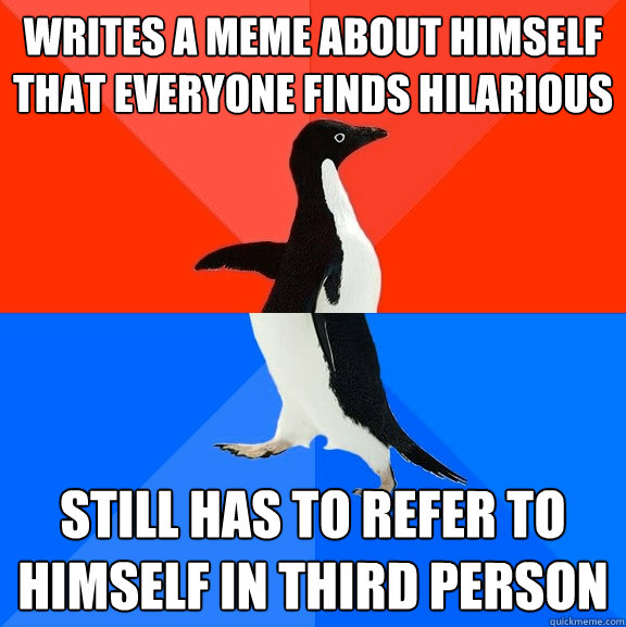 writes a meme about himself that everyone finds hilarious still has to refer to himself in third person  Socially Awesome Awkward Penguin