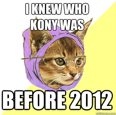 i knew who 
kony was before 2012  Hipster Kitty