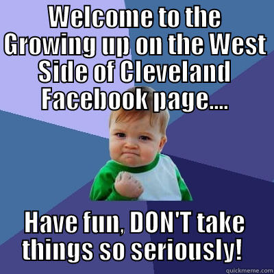 WELCOME TO THE GROWING UP ON THE WEST SIDE OF CLEVELAND FACEBOOK PAGE.... HAVE FUN, DON'T TAKE THINGS SO SERIOUSLY!  Success Kid