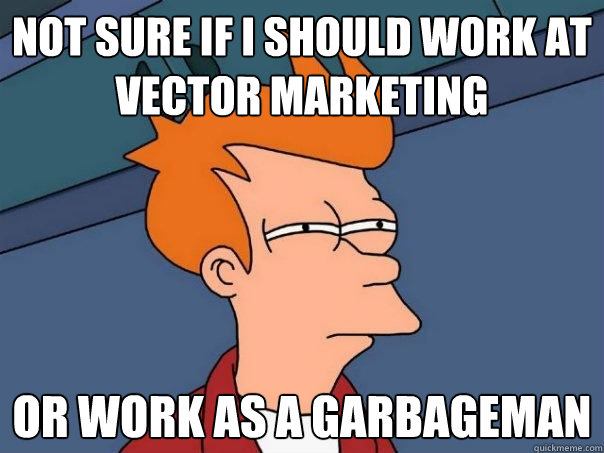 Not sure if I should work at Vector marketing Or work as a garbageman  Futurama Fry