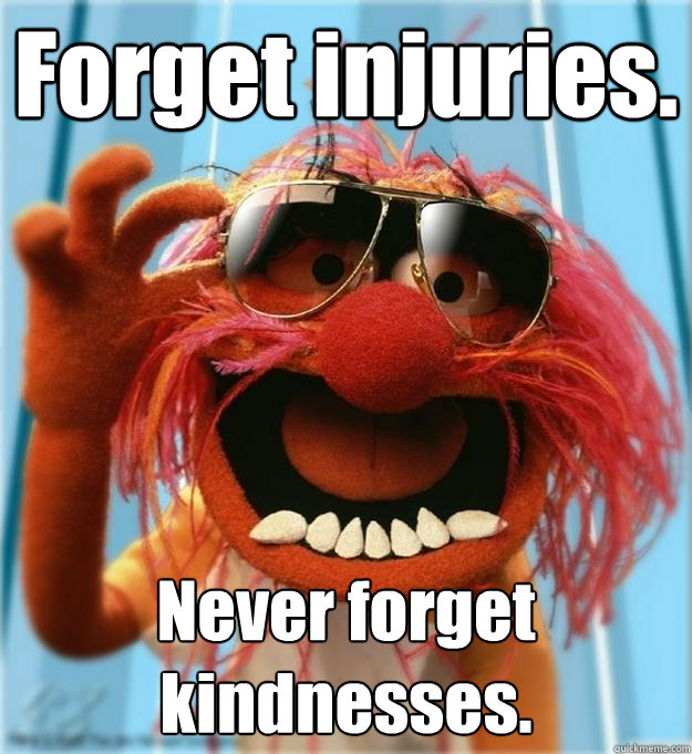Forget injuries. Never forget kindnesses.  Advice Animal