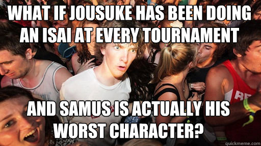 What if Jousuke has been doing an Isai at every tournament
 And Samus is actually his worst character?  Sudden Clarity Clarence