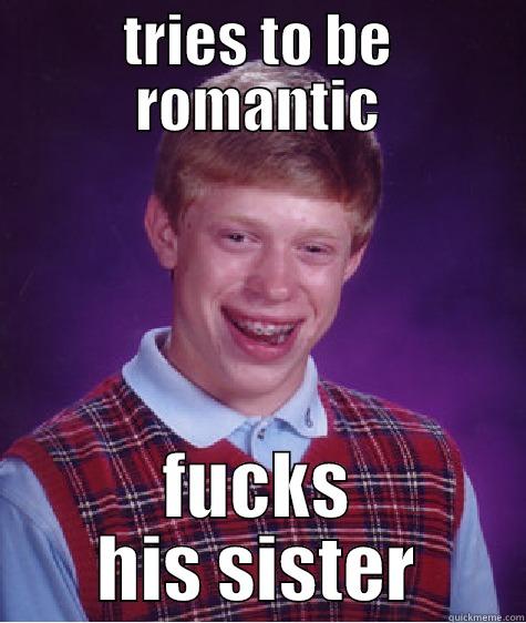 TRIES TO BE ROMANTIC FUCKS HIS SISTER Bad Luck Brian