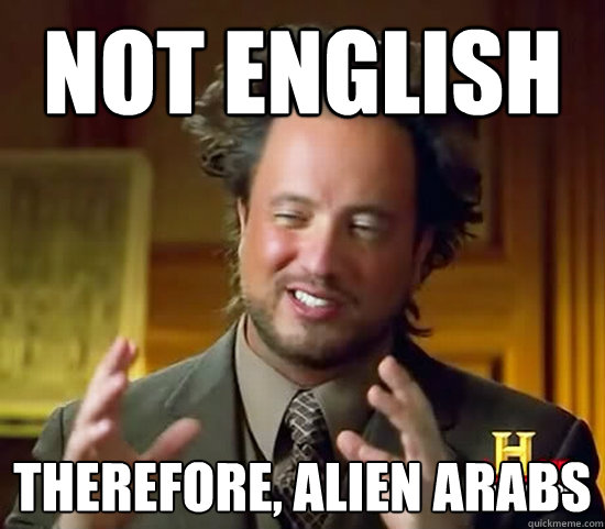 Not English Therefore, alien arabs  Ancient Aliens