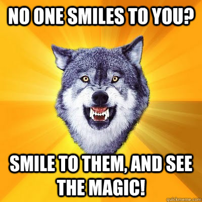 No one smiles to You? Smile to them, and see the Magic!  