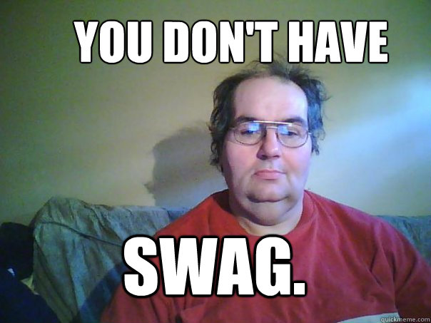 SWAG. you don't have  