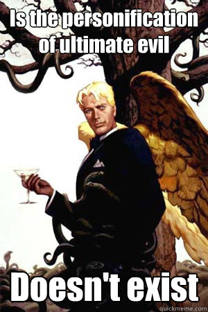 Is the personification of ultimate evil Doesn't exist - Is the personification of ultimate evil Doesn't exist  Good Guy Lucifer