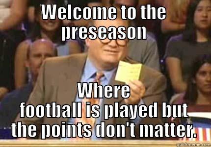 WELCOME TO THE PRESEASON WHERE FOOTBALL IS PLAYED BUT THE POINTS DON'T MATTER. Drew carey