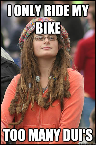 i only ride my bike too many dui's  College Liberal