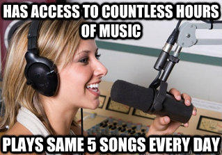 has access to countless hours of music plays same 5 songs every day  scumbag radio dj