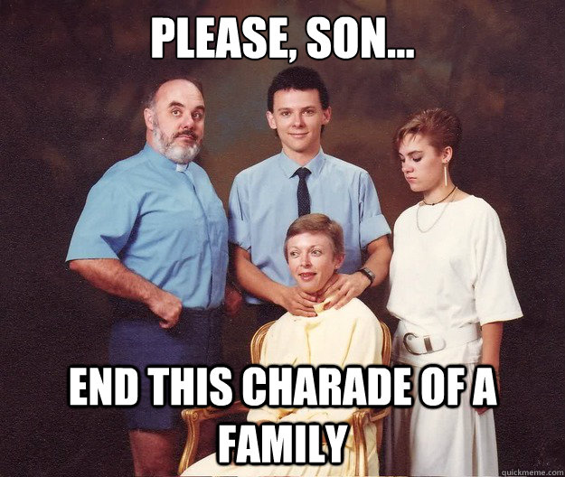 Please, son... end this charade of a family - Please, son... end this charade of a family  Misc