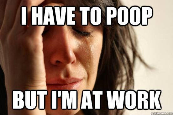 I have to poop but I'm at work  First World Problems