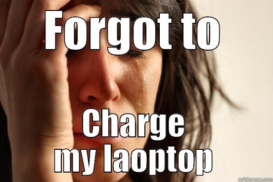 FORGOT TO CHARGE MY LAOPTOP First World Problems