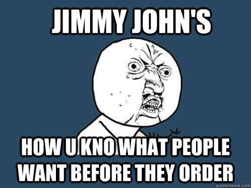 jimmy john's how u kno what people want before they order  Y U No