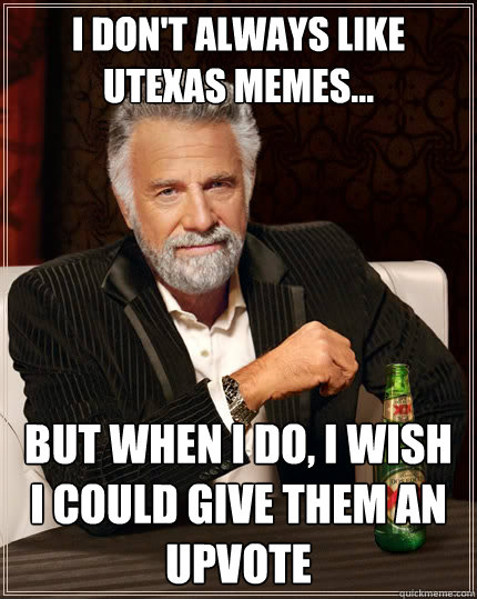 I don't always like utexas memes... but when I do, I wish I could give them an upvote  The Most Interesting Man In The World