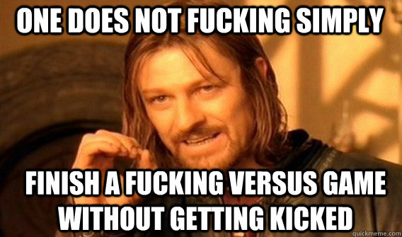 One does not fucking simply Finish a fucking versus game without getting kicked  Boromir