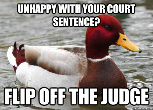 UNHAPPY WITH YOUR COURT SENTENCE? fLIP OFF THE JUDGE  Malicious Advice Mallard