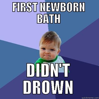 First newborn bath - FIRST NEWBORN BATH DIDN'T DROWN Success Kid