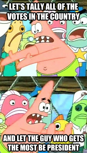 let's tally all of the votes in the country and let the guy who gets the most be president  Push it somewhere else Patrick