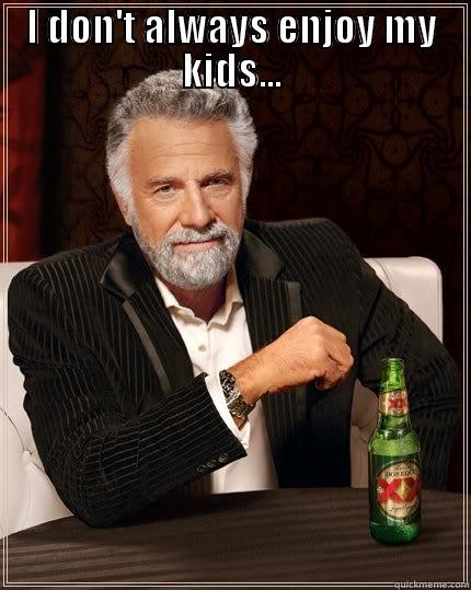 I DON'T ALWAYS ENJOY MY KIDS...  The Most Interesting Man In The World