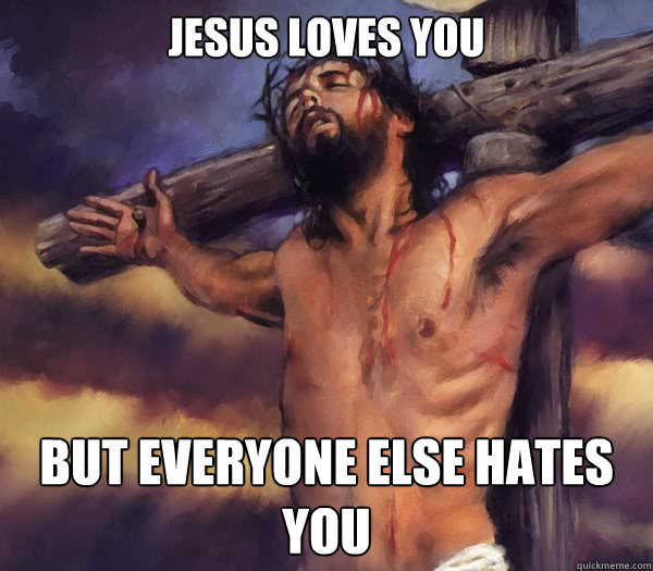 Jesus loves you But everyone else hates you Caption 3 goes here  