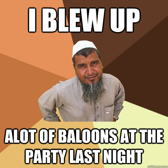 I blew up alot of baloons at the party last night  Ordinary Muslim Man