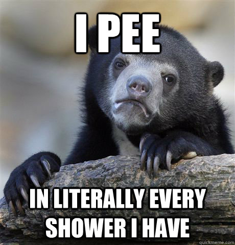 I pee In literally every shower I have   Confession