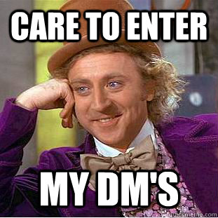 CARE TO ENTER MY DM'S - CARE TO ENTER MY DM'S  Condescending Wonka