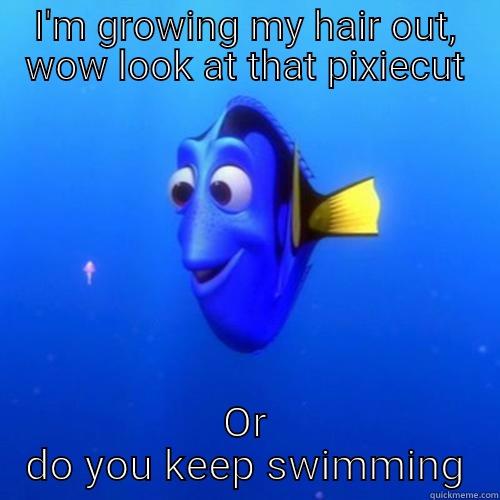 I'M GROWING MY HAIR OUT, WOW LOOK AT THAT PIXIECUT OR DO YOU KEEP SWIMMING dory