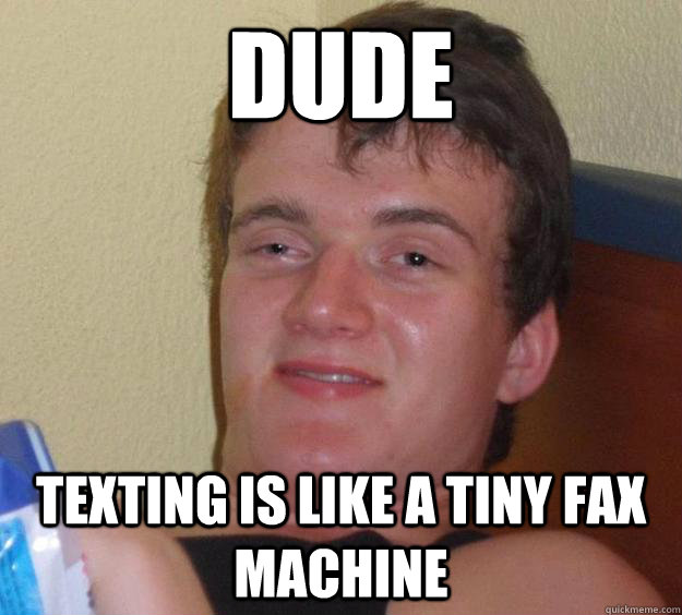 dude Texting is like a tiny fax machine - dude Texting is like a tiny fax machine  10 Guy